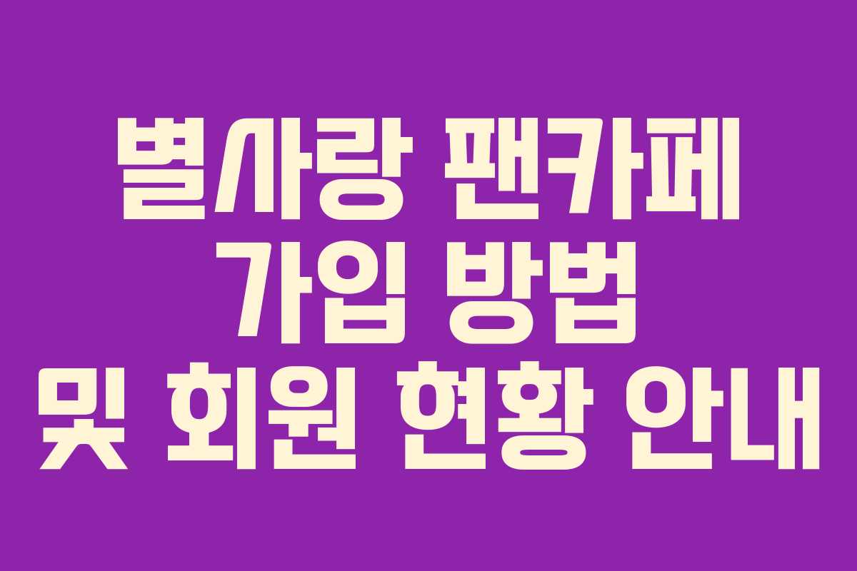 별사랑 팬카페 가입 방법 및 회원 현황 안내