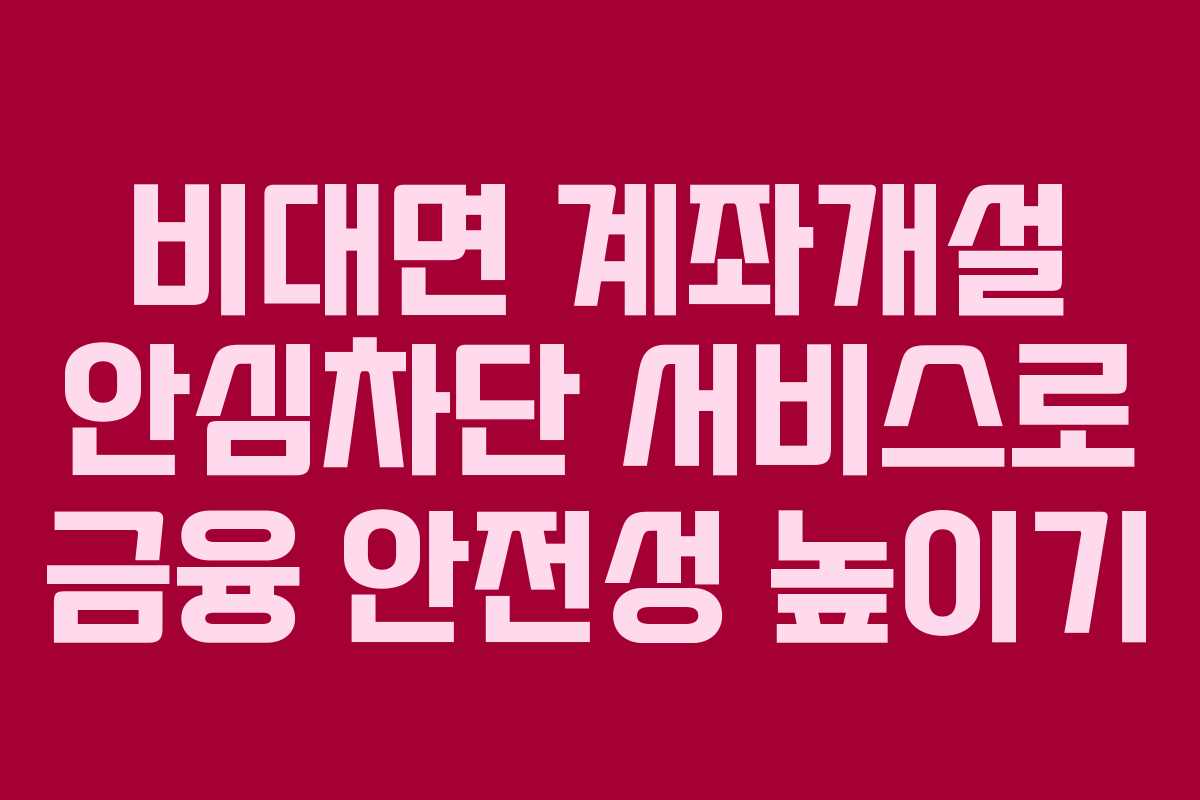 비대면 계좌개설 안심차단 서비스로 금융 안전성 높이기