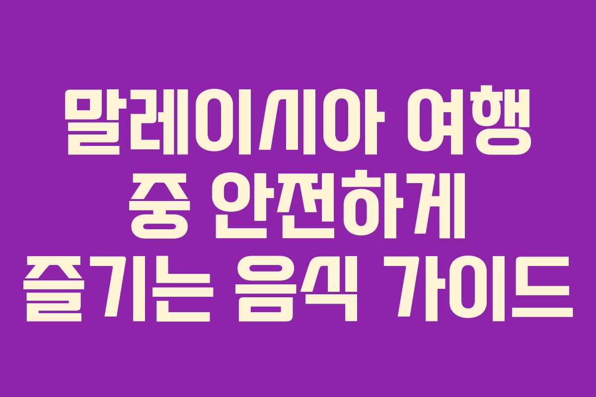 말레이시아 여행 중 안전하게 즐기는 음식 가이드