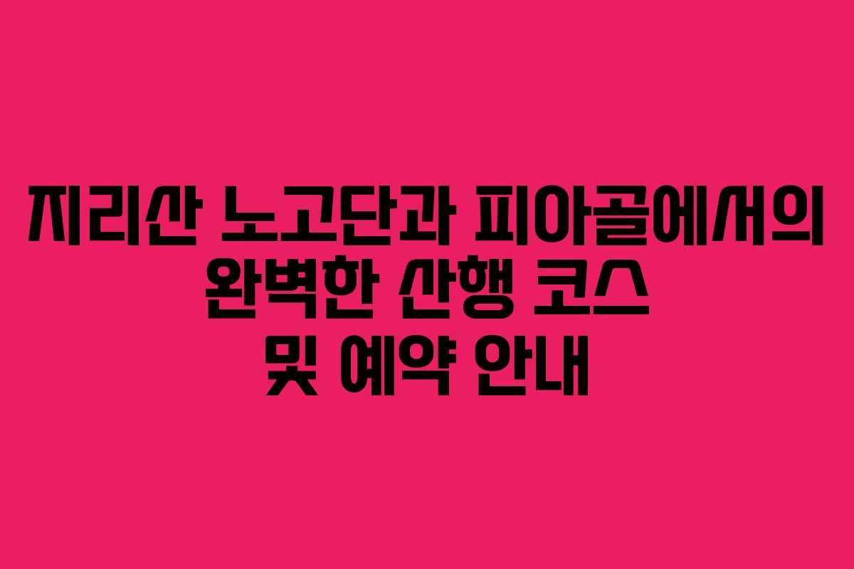 지리산 노고단과 피아골에서의 완벽한 산행 코스 및 예약 안내