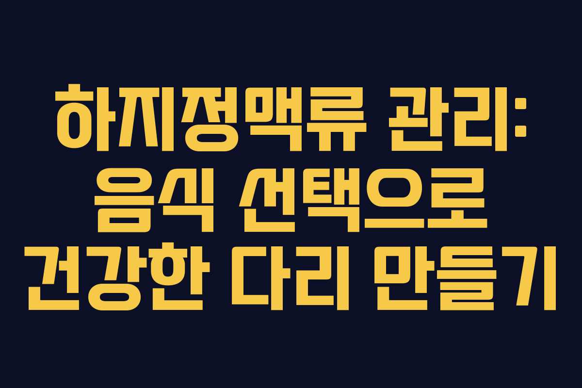하지정맥류 관리: 음식 선택으로 건강한 다리 만들기