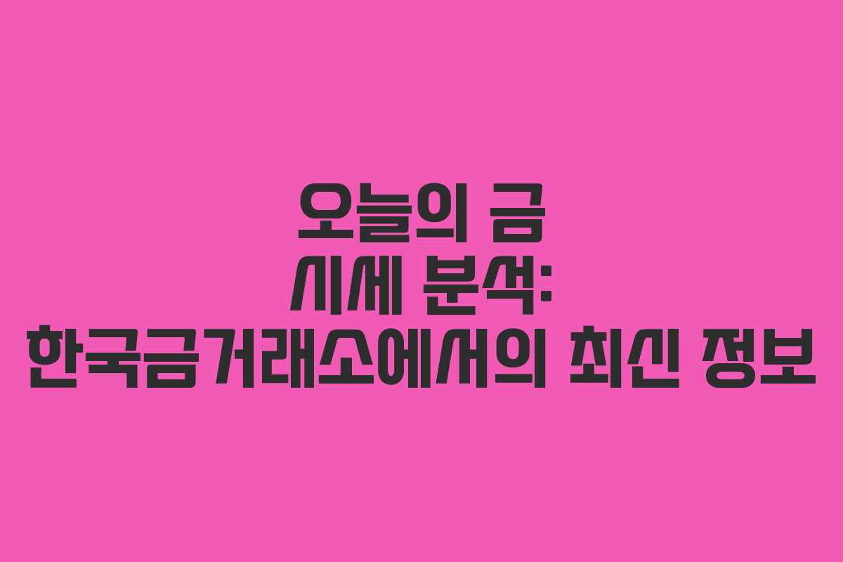 오늘의 금 시세 분석: 한국금거래소에서의 최신 정보