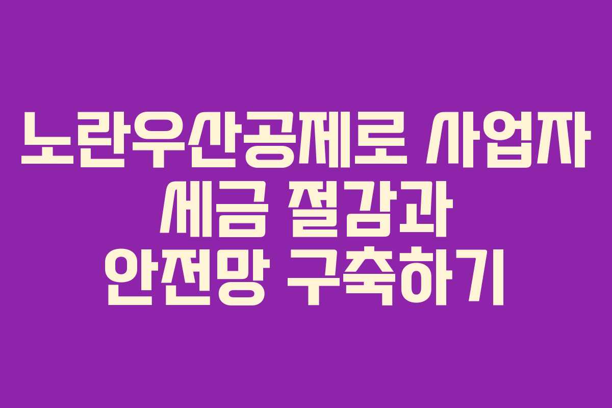 노란우산공제로 사업자 세금 절감과 안전망 구축하기
