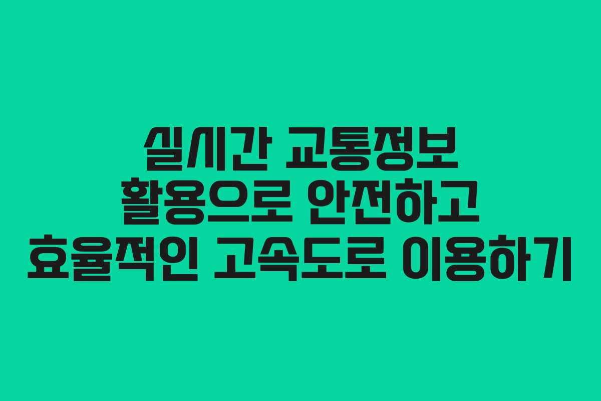 실시간 교통정보 활용으로 안전하고 효율적인 고속도로 이용하기
