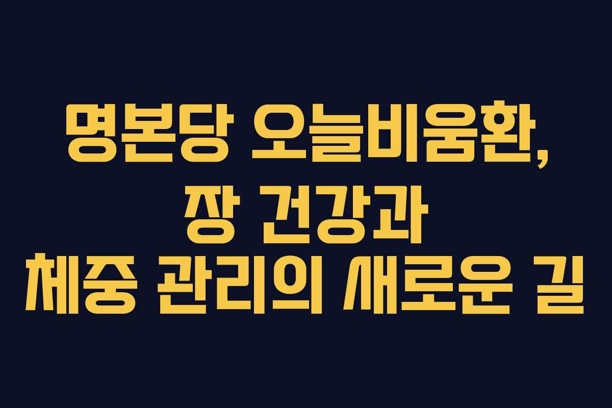 명본당 오늘비움환, 장 건강과 체중 관리의 새로운 길