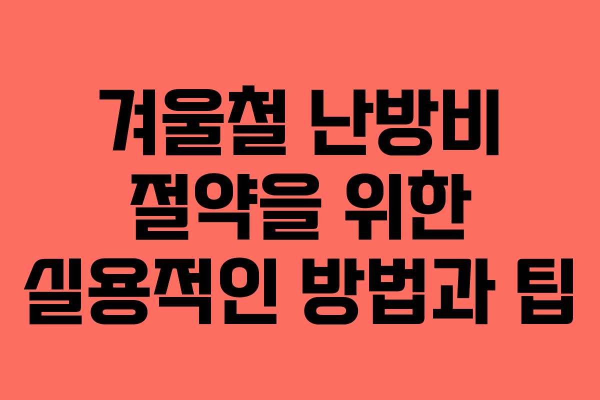 겨울철 난방비 절약을 위한 실용적인 방법과 팁
