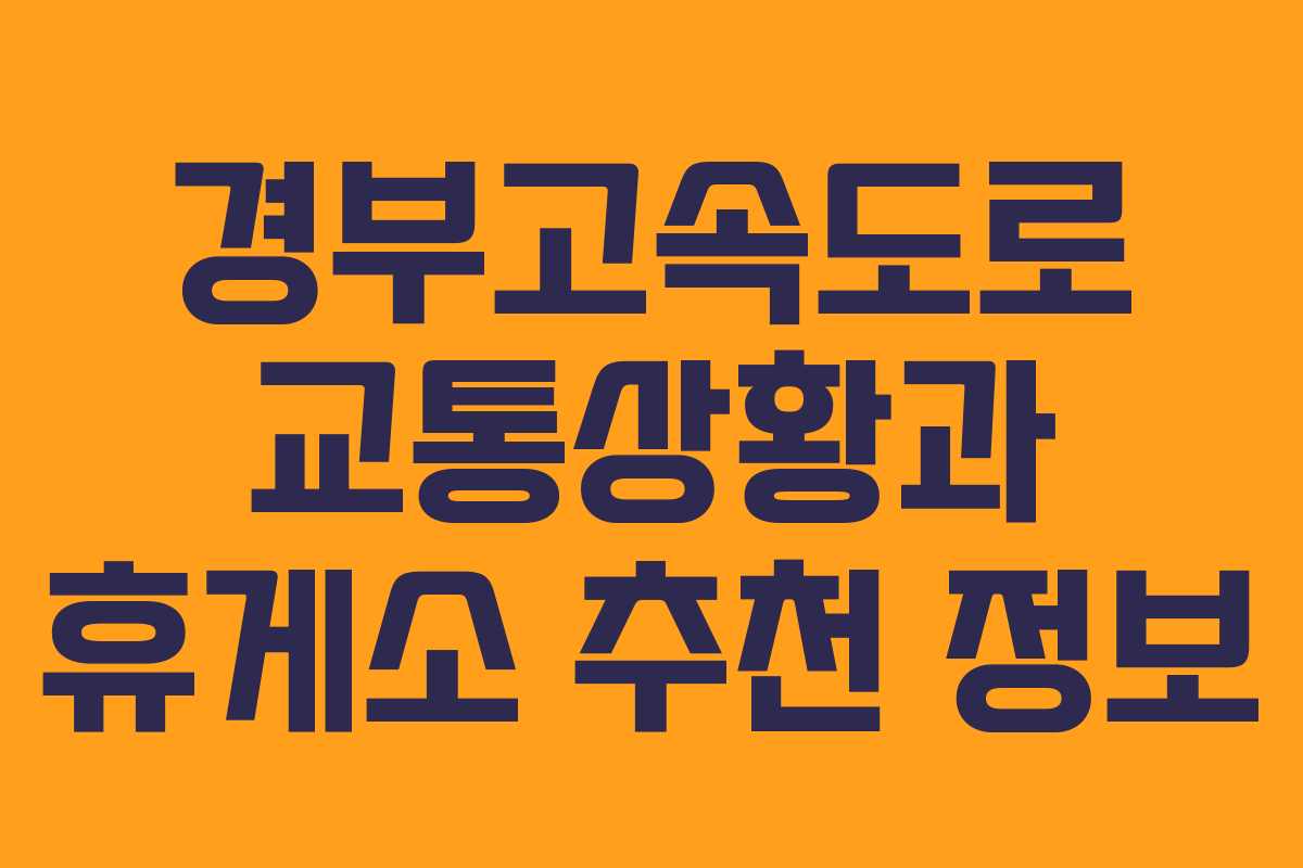 경부고속도로 교통상황과 휴게소 추천 정보