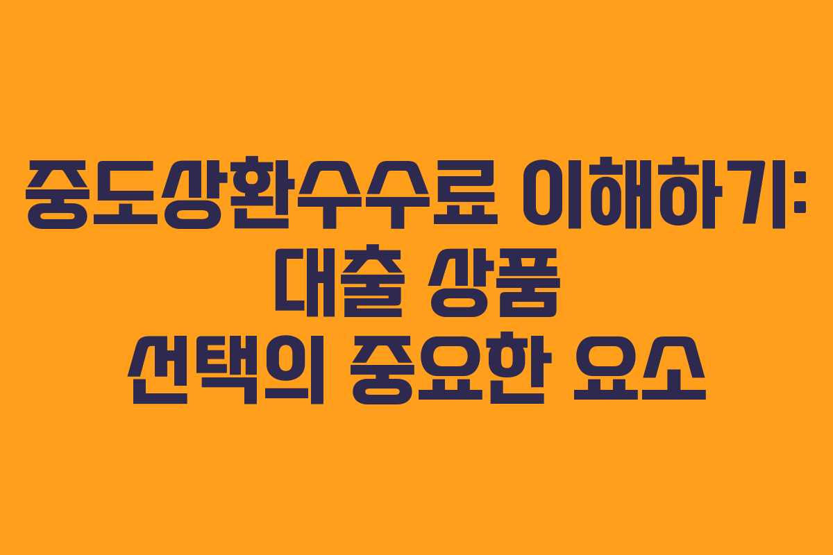 중도상환수수료 이해하기: 대출 상품 선택의 중요한 요소