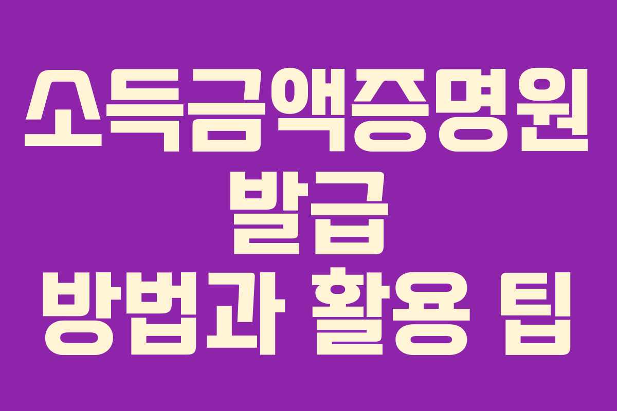 소득금액증명원 발급 방법과 활용 팁