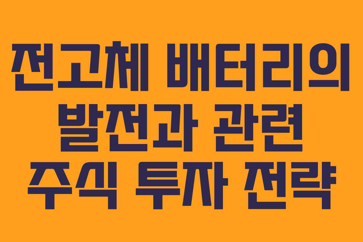 전고체 배터리의 발전과 관련 주식 투자 전략