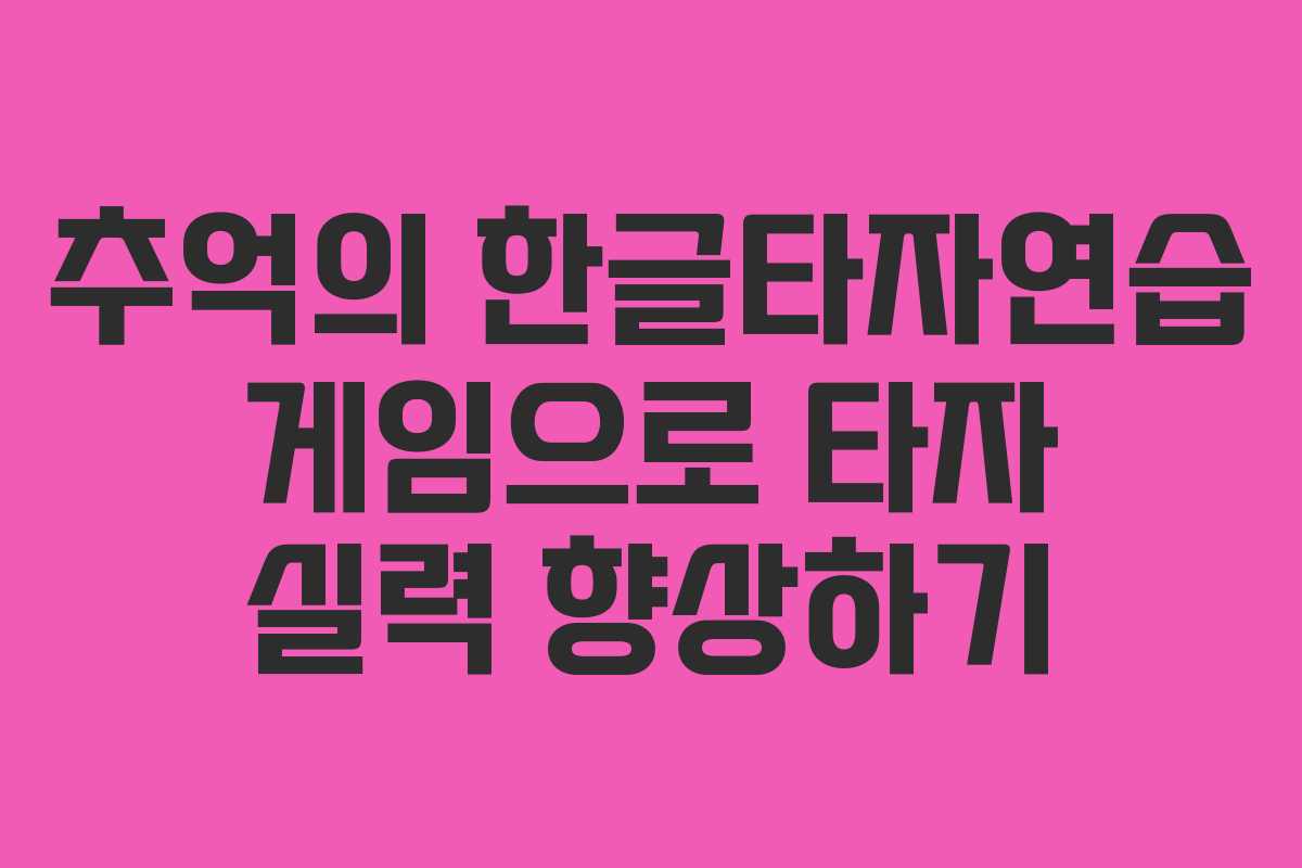 추억의 한글타자연습 게임으로 타자 실력 향상하기