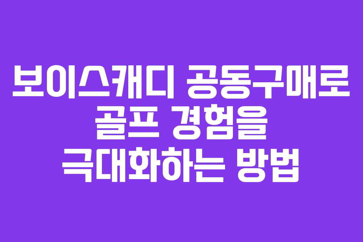 보이스캐디 공동구매로 골프 경험을 극대화하는 방법