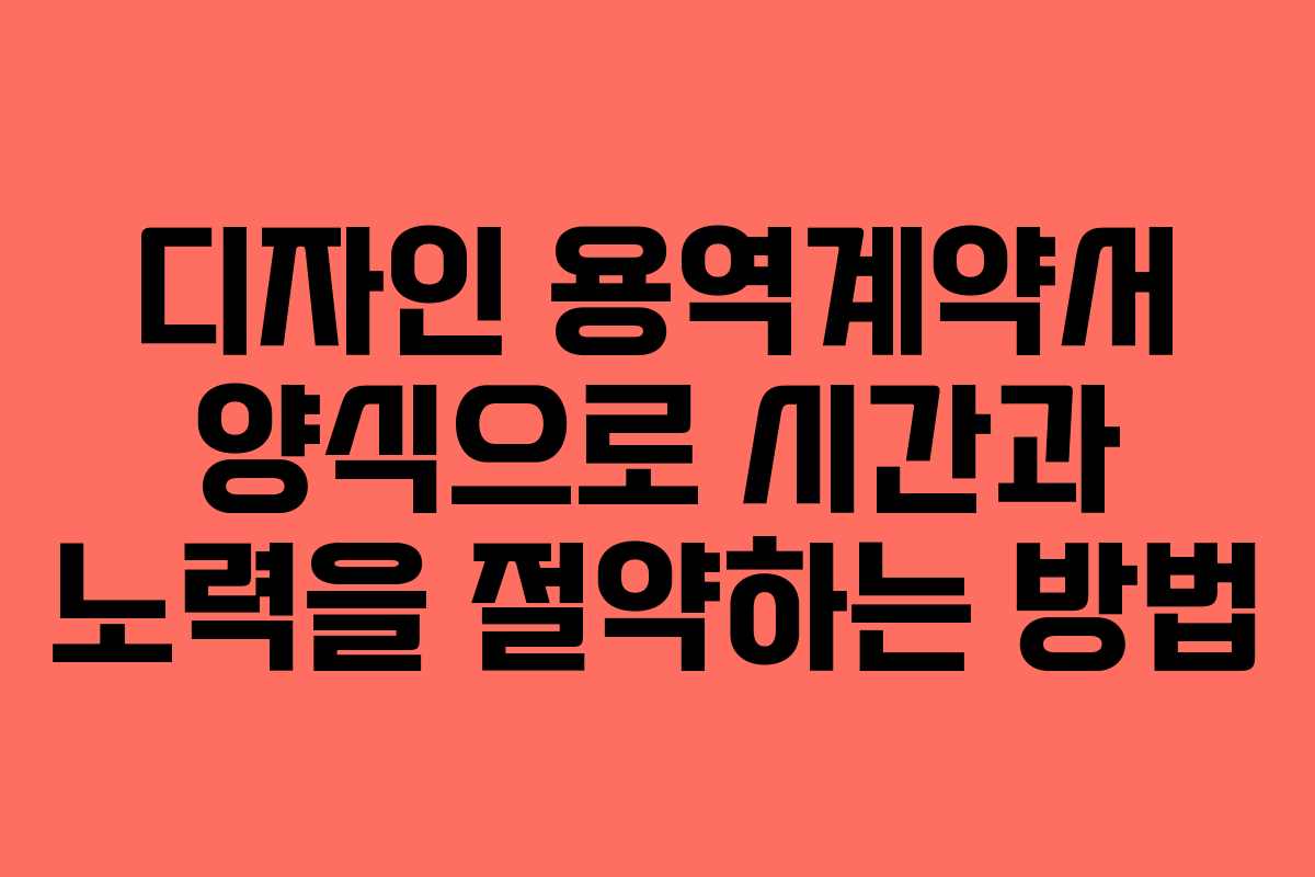 디자인 용역계약서 양식으로 시간과 노력을 절약하는 방법