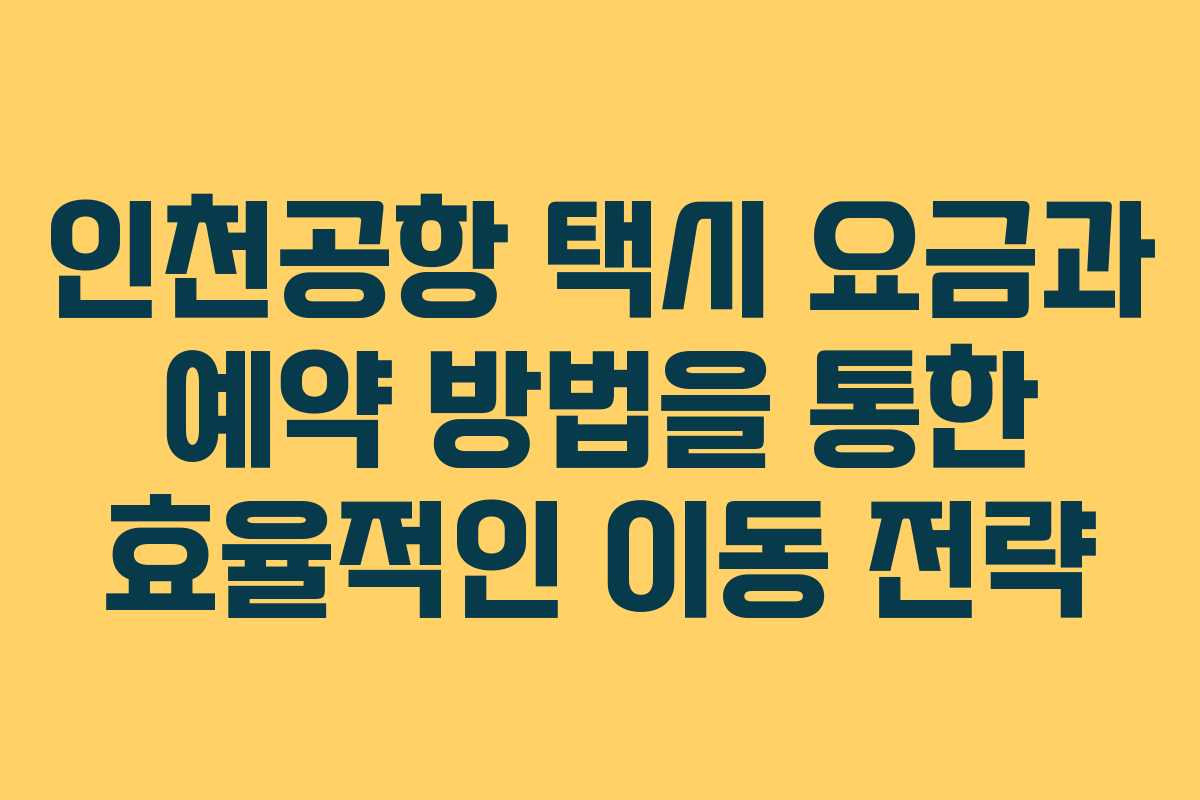 인천공항 택시 요금과 예약 방법을 통한 효율적인 이동 전략