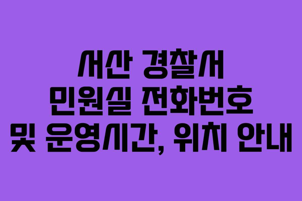 서산 경찰서 민원실 전화번호 및 운영시간, 위치 안내
