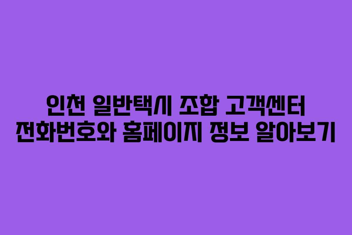 인천 일반택시 조합 고객센터 전화번호와 홈페이지 정보 알아보기