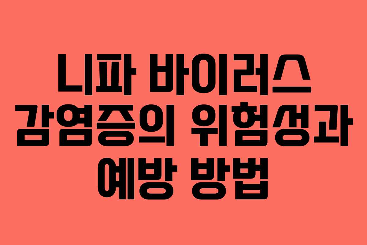 니파 바이러스 감염증의 위험성과 예방 방법