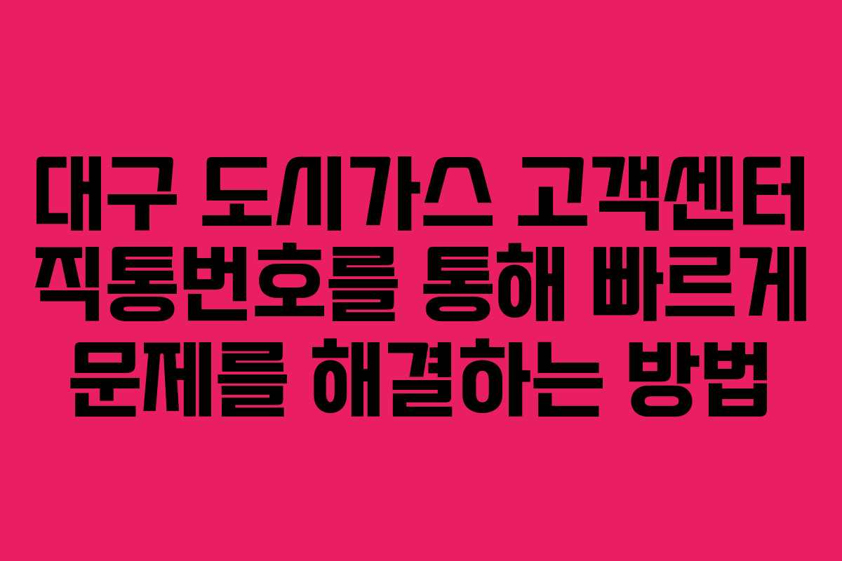 대구 도시가스 고객센터 직통번호를 통해 빠르게 문제를 해결하는 방법
