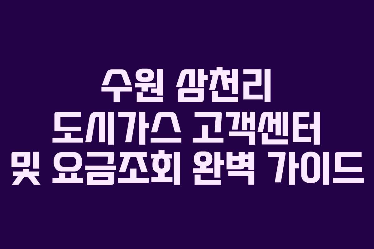 수원 삼천리 도시가스 고객센터 및 요금조회 완벽 가이드