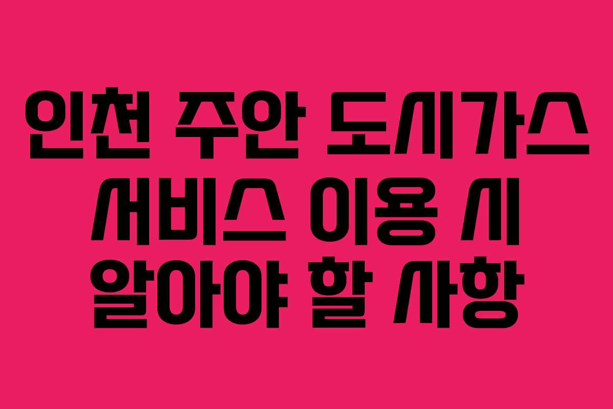 인천 주안 도시가스 서비스 이용 시 알아야 할 사항