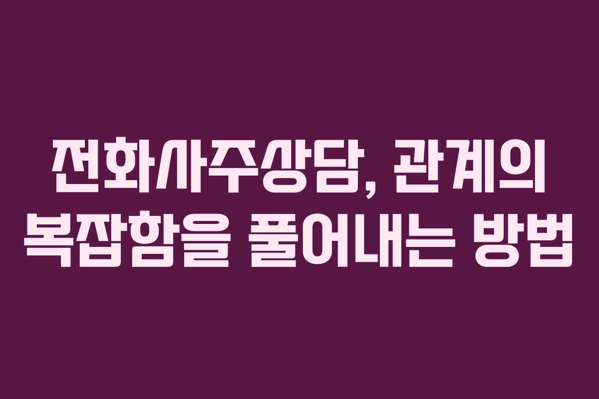 전화사주상담, 관계의 복잡함을 풀어내는 방법