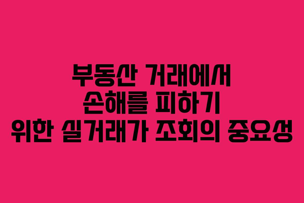 부동산 거래에서 손해를 피하기 위한 실거래가 조회의 중요성