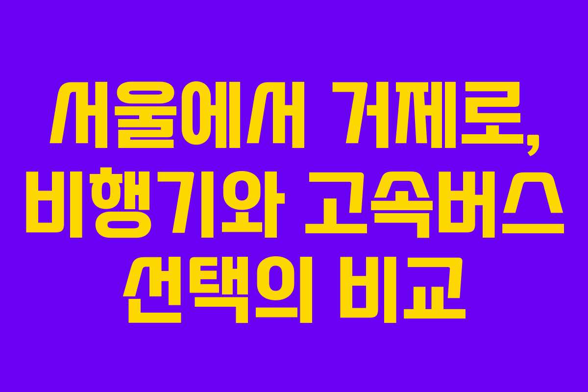 서울에서 거제로, 비행기와 고속버스 선택의 비교