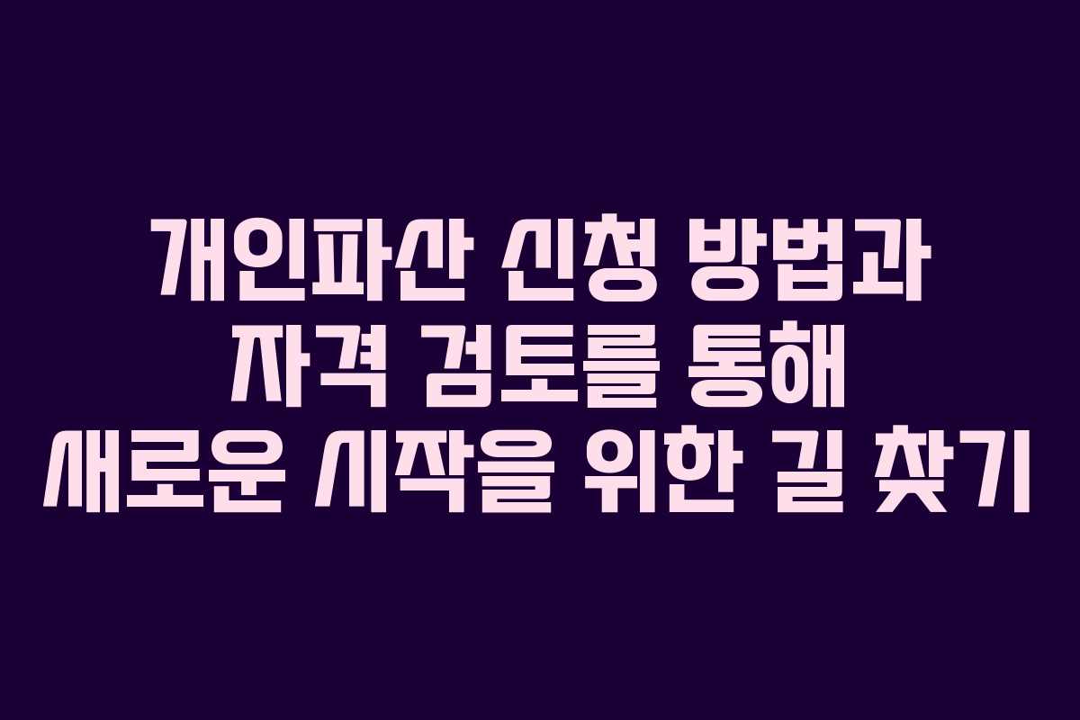 개인파산 신청 방법과 자격 검토를 통해 새로운 시작을 위한 길 찾기