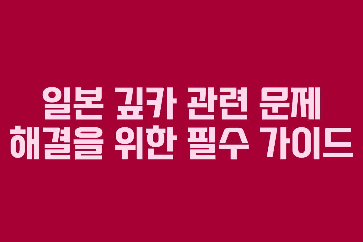 일본 깊카 관련 문제 해결을 위한 필수 가이드