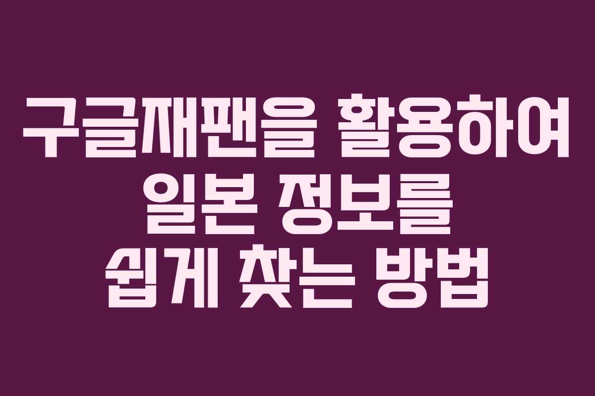 구글재팬을 활용하여 일본 정보를 쉽게 찾는 방법