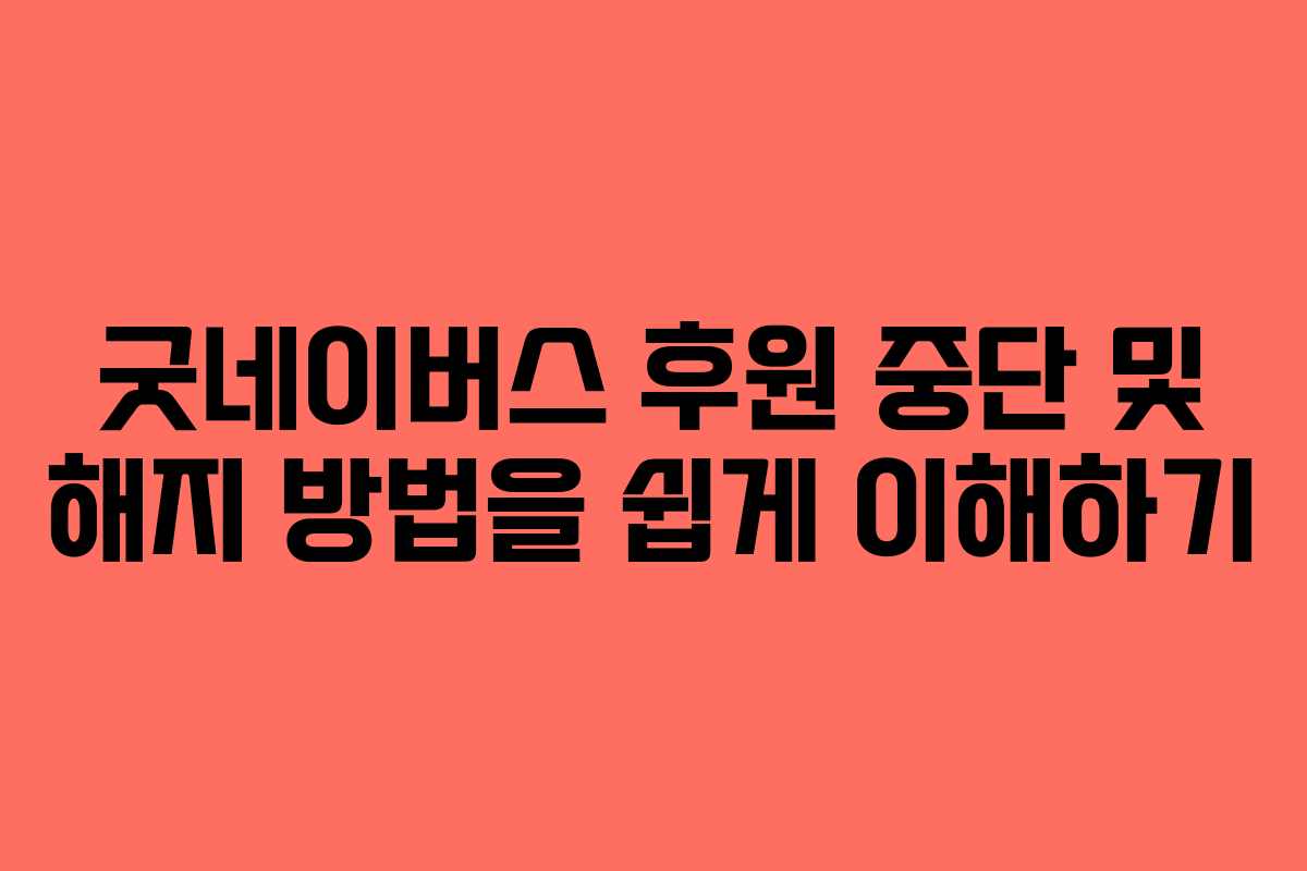 굿네이버스 후원 중단 및 해지 방법을 쉽게 이해하기