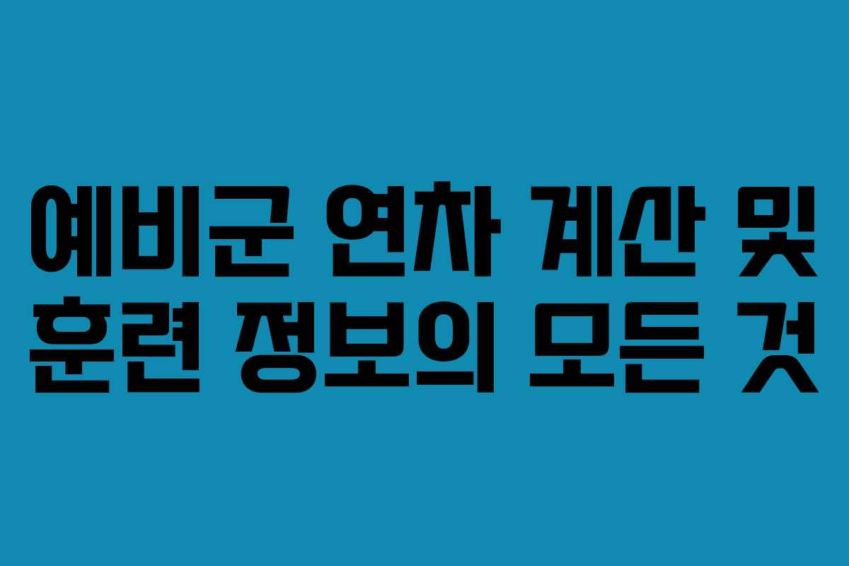 예비군 연차 계산 및 훈련 정보의 모든 것
