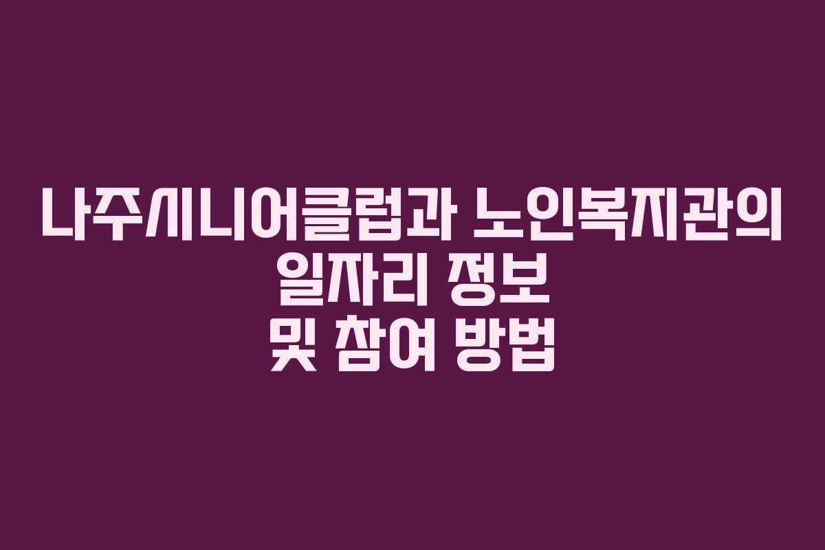 나주시니어클럽과 노인복지관의 일자리 정보 및 참여 방법