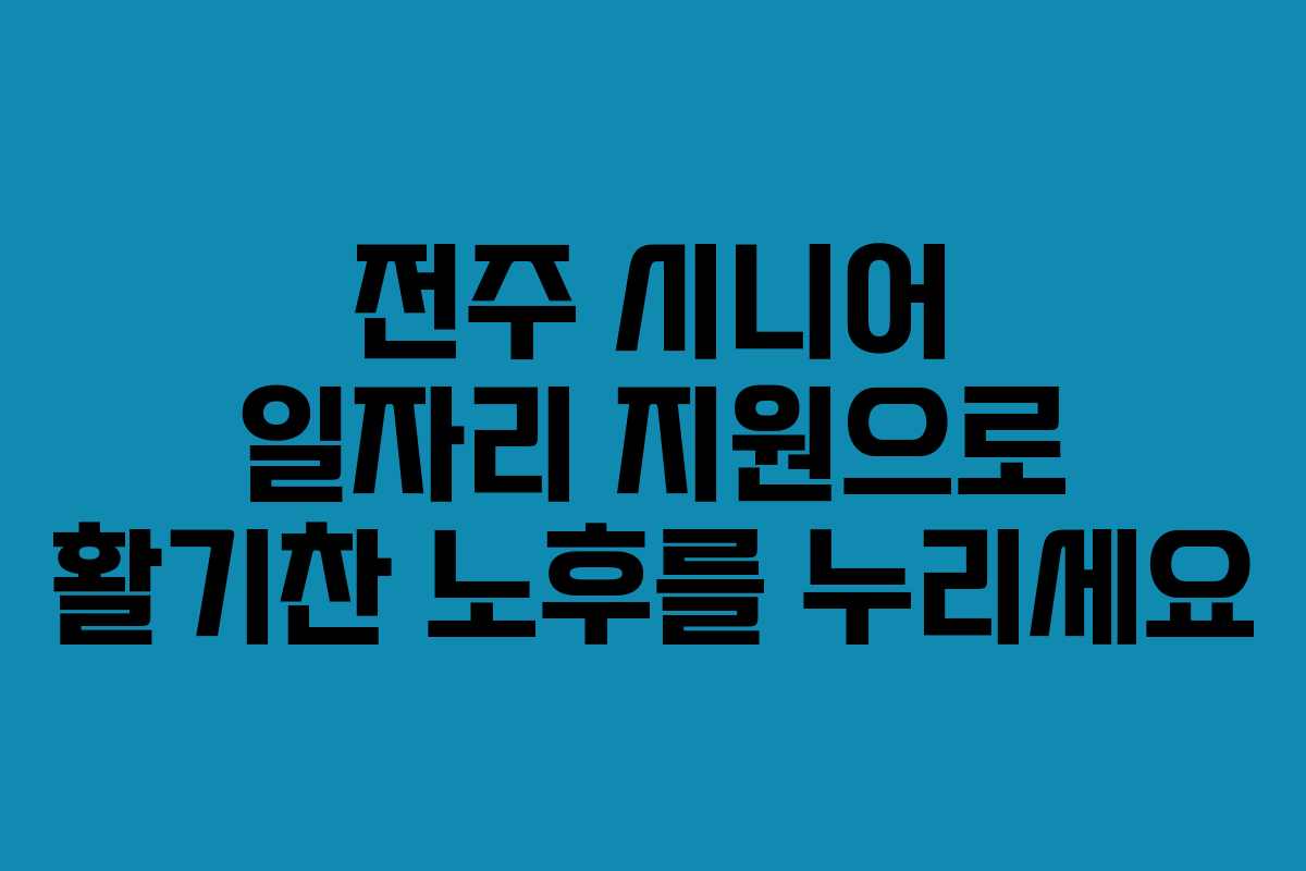 전주 시니어 일자리 지원으로 활기찬 노후를 누리세요