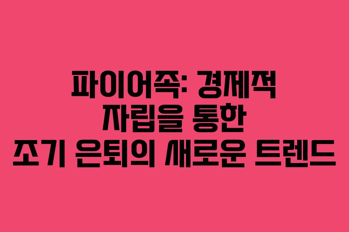파이어족: 경제적 자립을 통한 조기 은퇴의 새로운 트렌드