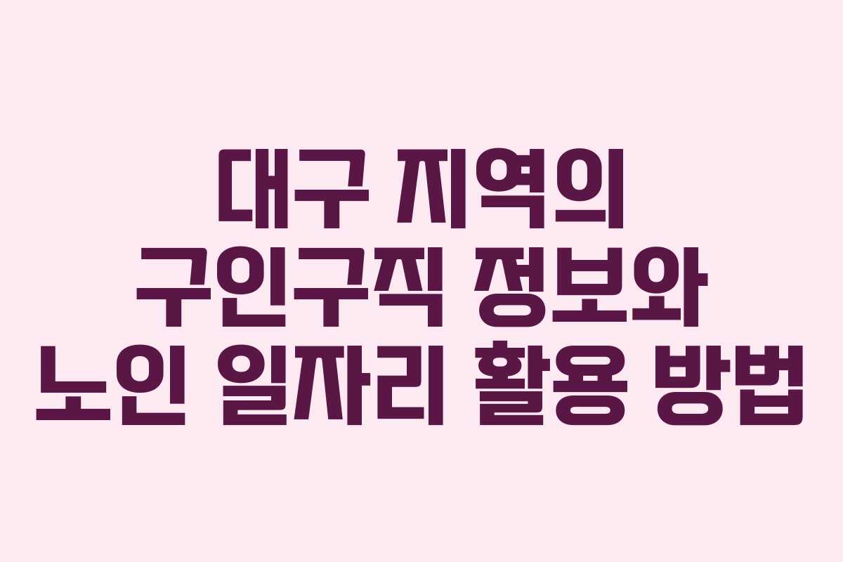대구 지역의 구인구직 정보와 노인 일자리 활용 방법
