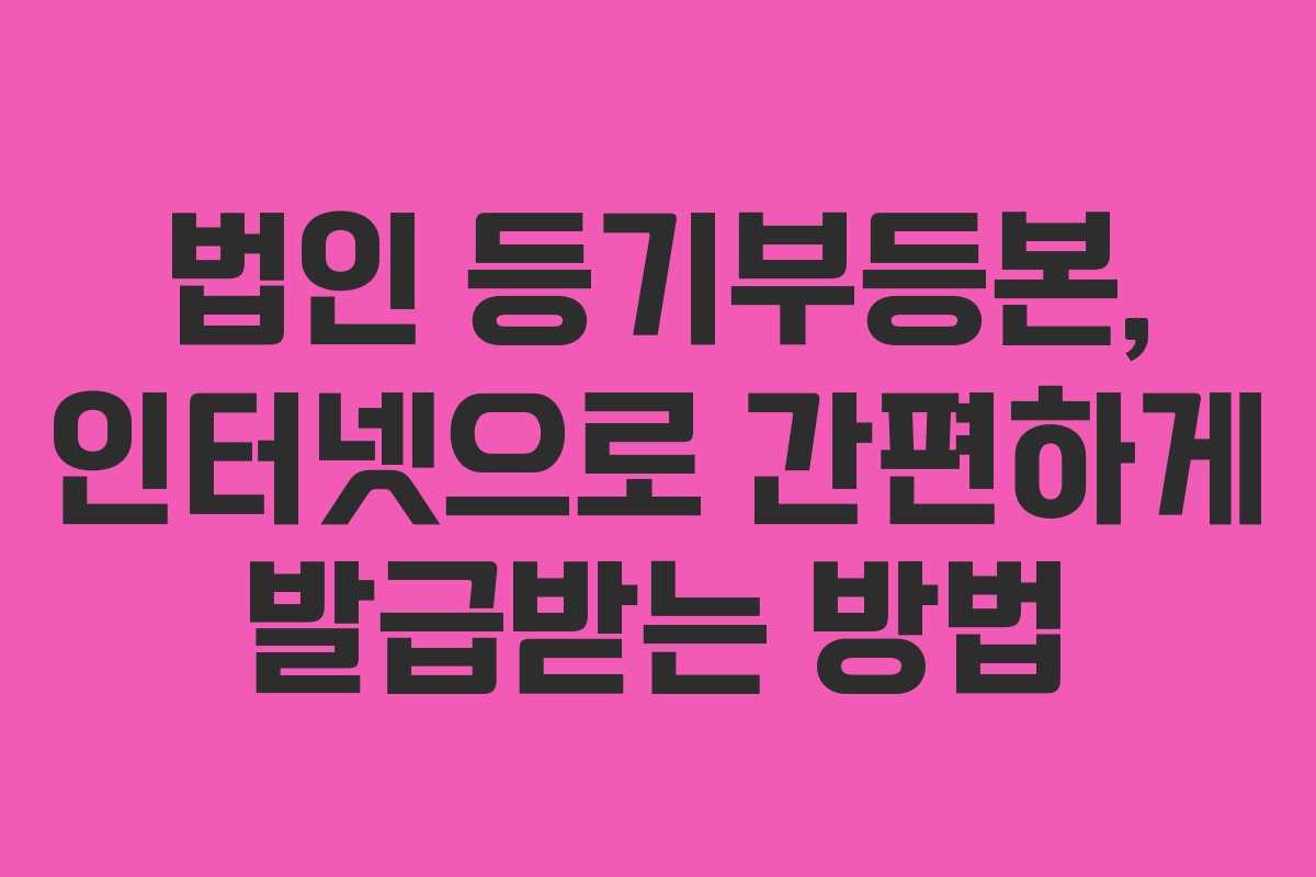 법인 등기부등본, 인터넷으로 간편하게 발급받는 방법
