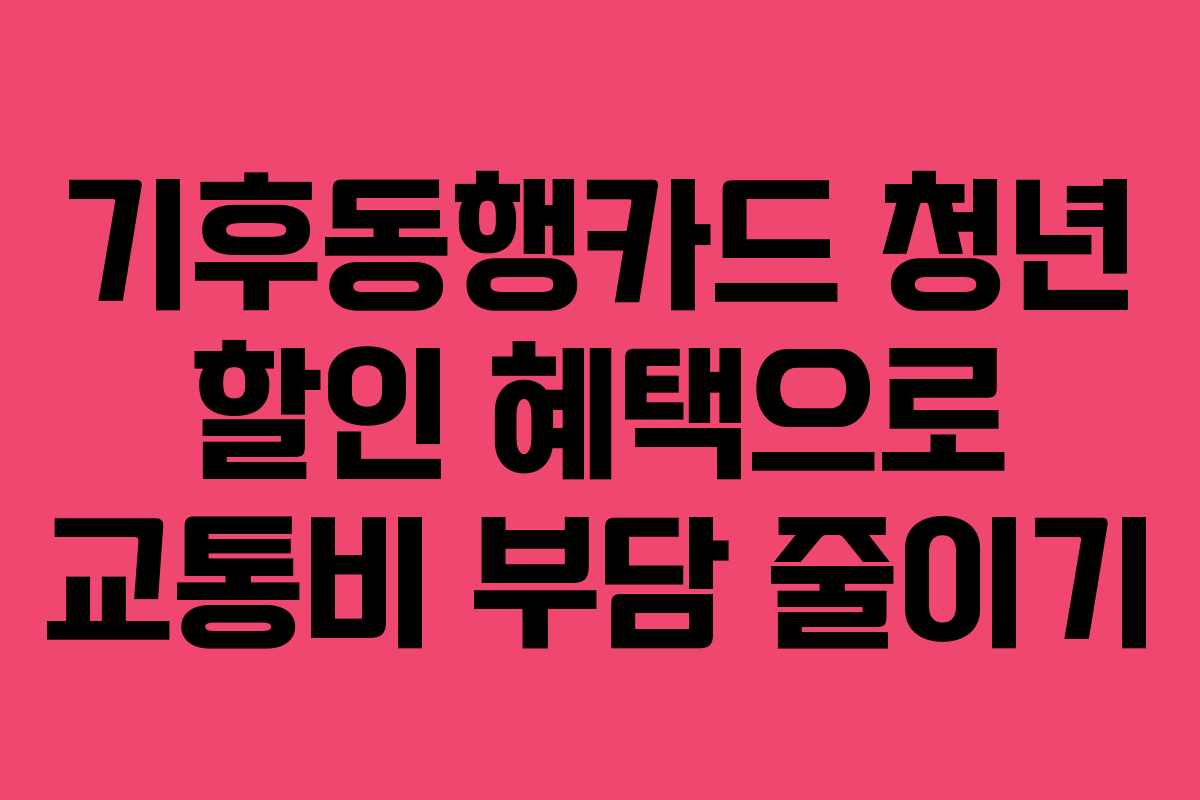 기후동행카드 청년 할인 혜택으로 교통비 부담 줄이기