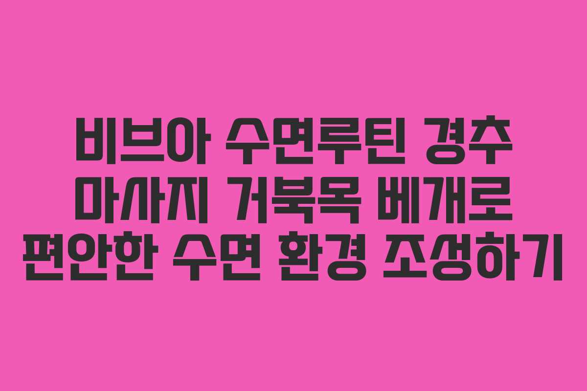 비브아 수면루틴 경추 마사지 거북목 베개로 편안한 수면 환경 조성하기
