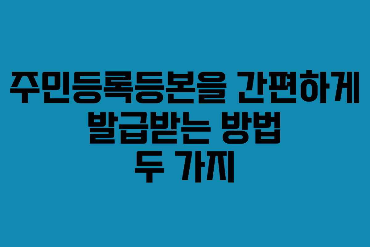주민등록등본을 간편하게 발급받는 방법 두 가지