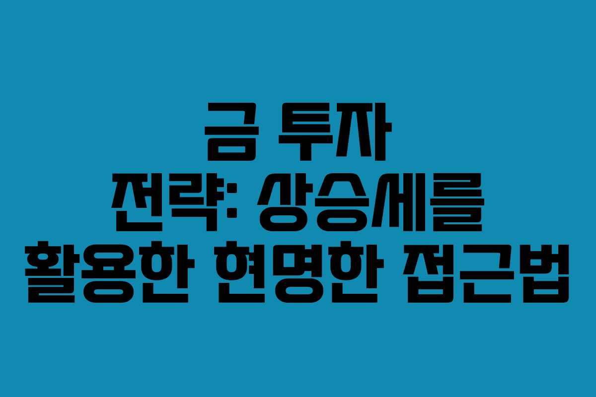 금 투자 전략: 상승세를 활용한 현명한 접근법