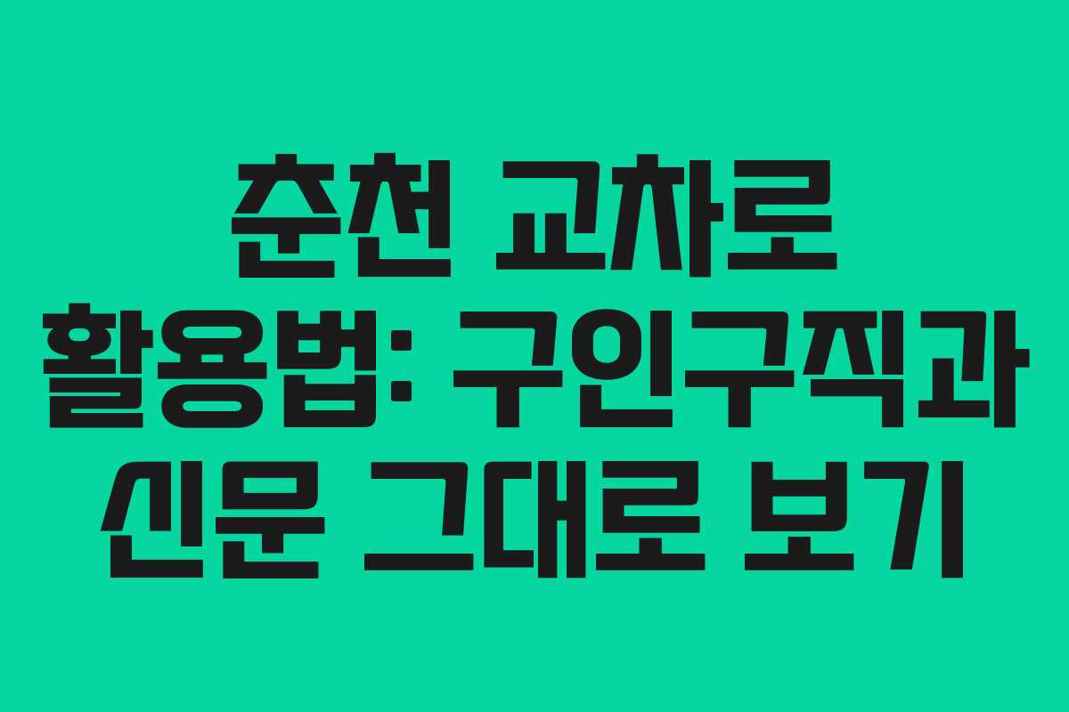 춘천 교차로 활용법: 구인구직과 신문 그대로 보기