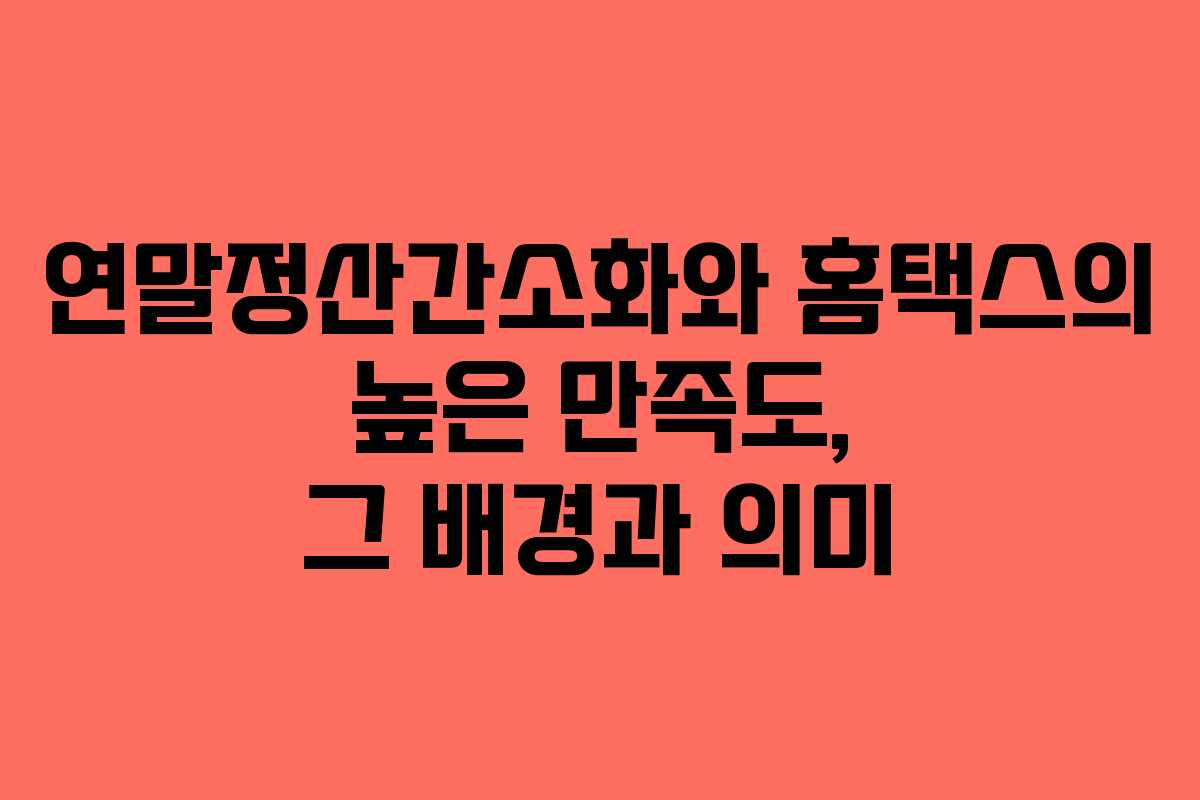 연말정산간소화와 홈택스의 높은 만족도, 그 배경과 의미