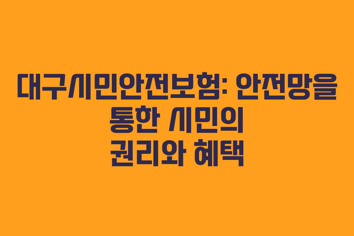 대구시민안전보험: 안전망을 통한 시민의 권리와 혜택