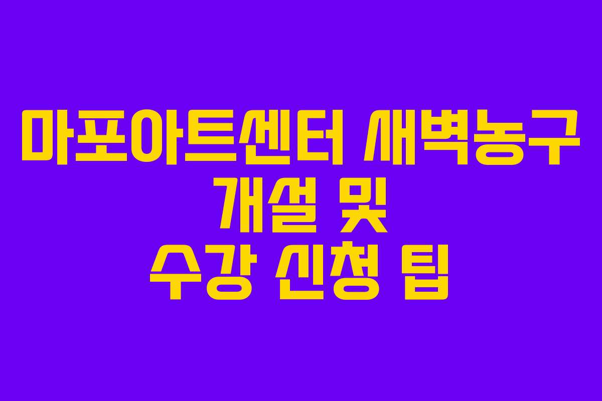마포아트센터 새벽농구 개설 및 수강 신청 팁