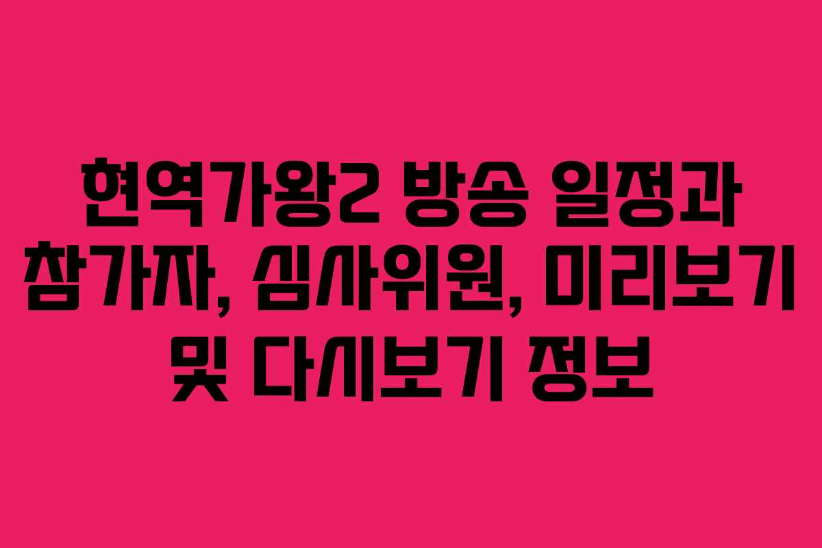 현역가왕2 방송 일정과 참가자, 심사위원, 미리보기 및 다시보기 정보