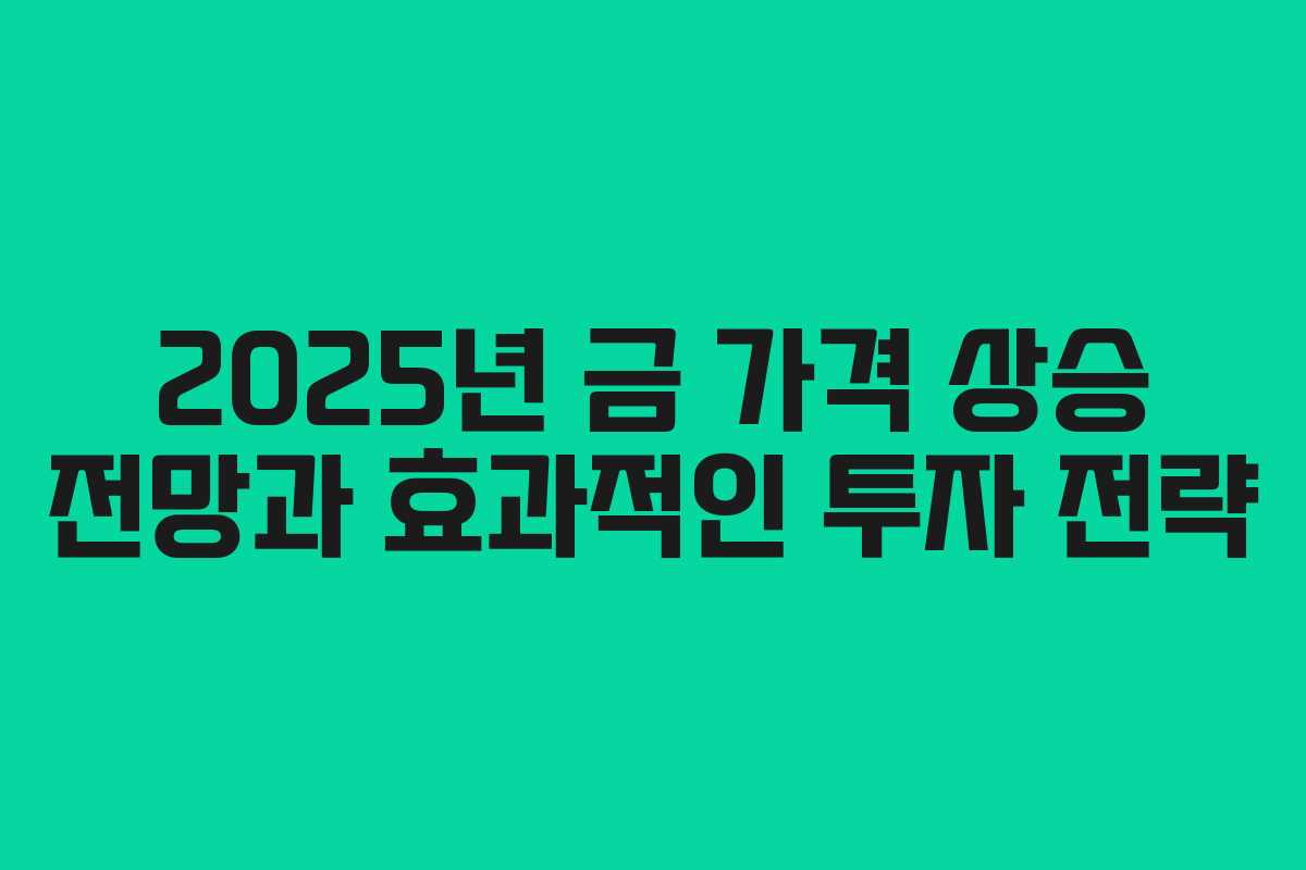 2025년 금 가격 상승 전망과 효과적인 투자 전략