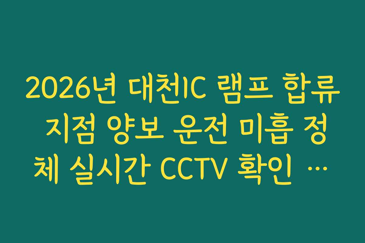 2026년 대천IC 램프 합류 지점 양보 운전 미흡 정체 실시간 CCTV 확인 가이드