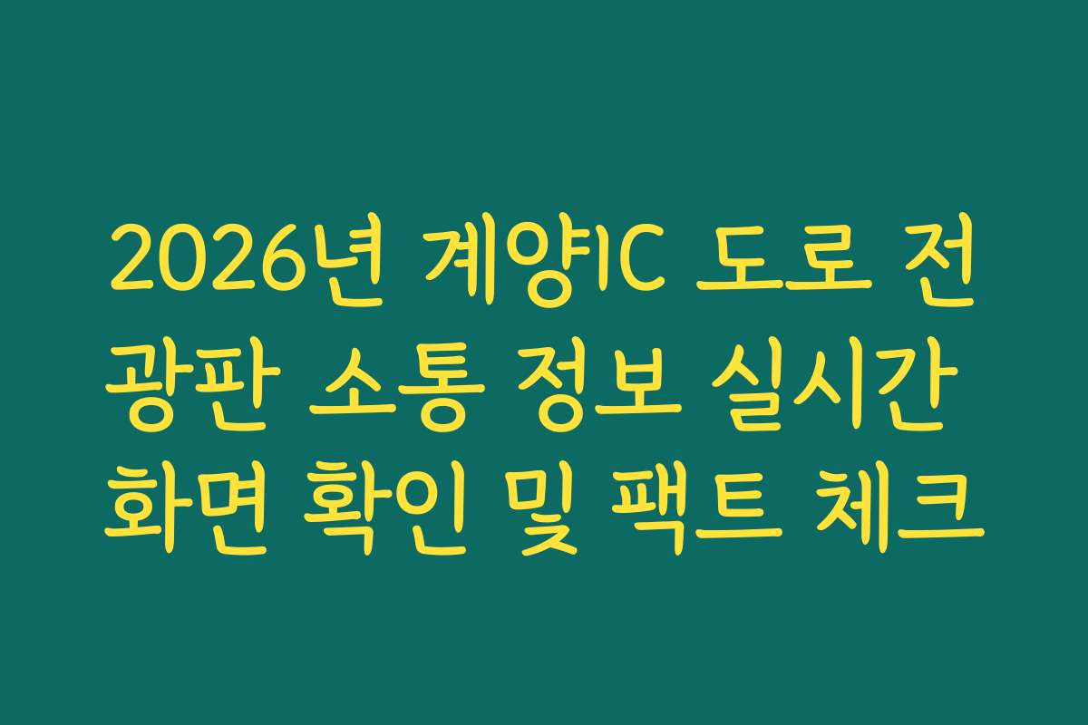2026년 계양IC 도로 전광판 소통 정보 실시간 화면 확인 및 팩트 체크