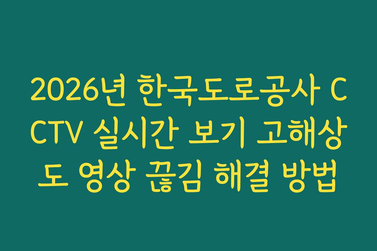 2026년 한국도로공사 CCTV 실시간 보기 고해상도 영상 끊김 해결 방법
